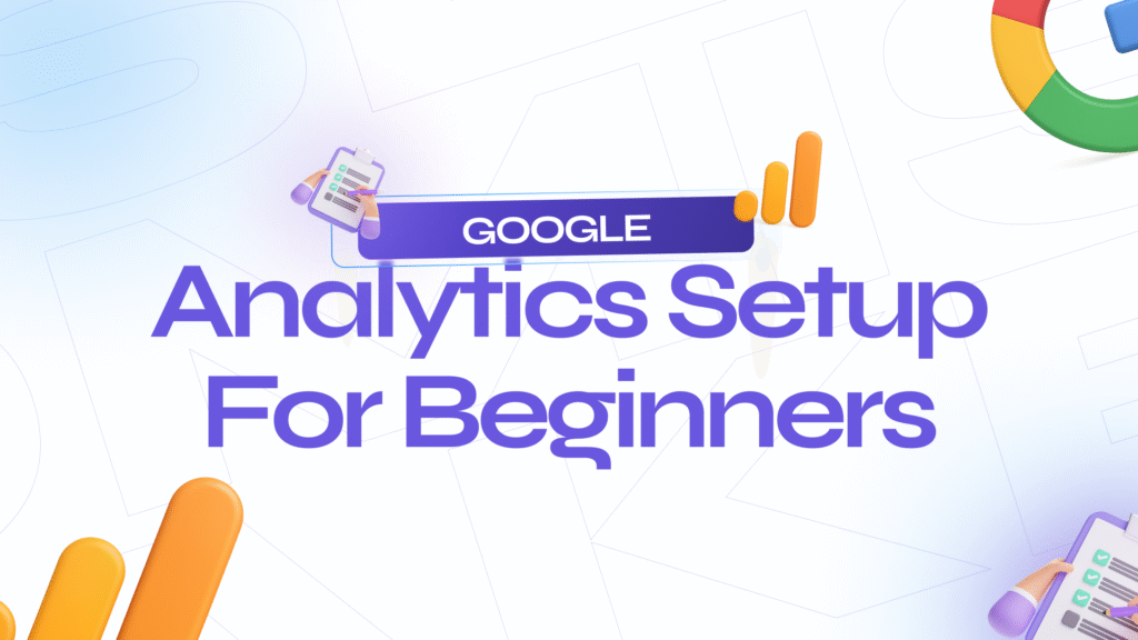 Google Analytics Setup for Beginners: A Complete Guide